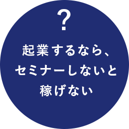 起業するなら、セミナーしないと稼げない
